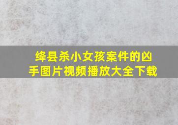 绛县杀小女孩案件的凶手图片视频播放大全下载