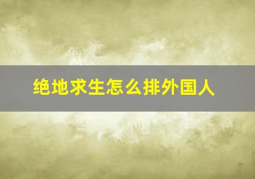 绝地求生怎么排外国人