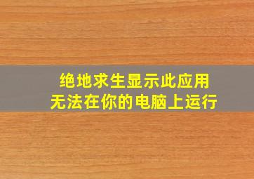 绝地求生显示此应用无法在你的电脑上运行