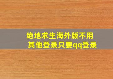 绝地求生海外版不用其他登录只要qq登录