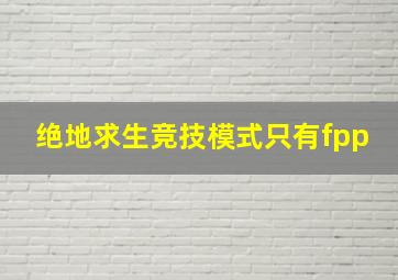 绝地求生竞技模式只有fpp