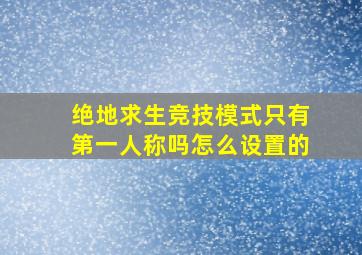 绝地求生竞技模式只有第一人称吗怎么设置的