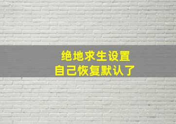 绝地求生设置自己恢复默认了