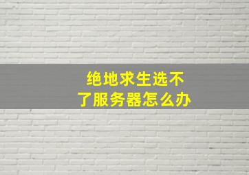 绝地求生选不了服务器怎么办