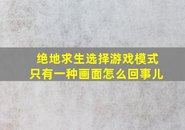 绝地求生选择游戏模式只有一种画面怎么回事儿