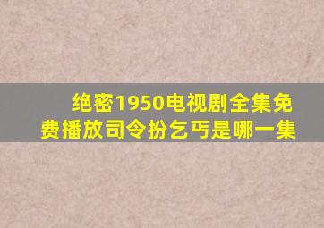 绝密1950电视剧全集免费播放司令扮乞丐是哪一集