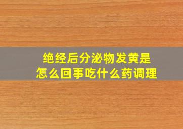 绝经后分泌物发黄是怎么回事吃什么药调理