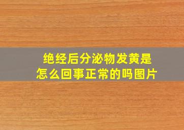 绝经后分泌物发黄是怎么回事正常的吗图片