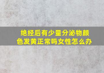 绝经后有少量分泌物颜色发黄正常吗女性怎么办