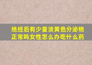 绝经后有少量淡黄色分泌物正常吗女性怎么办吃什么药