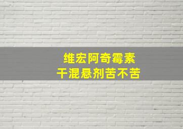 维宏阿奇霉素干混悬剂苦不苦