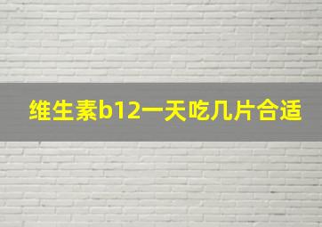 维生素b12一天吃几片合适