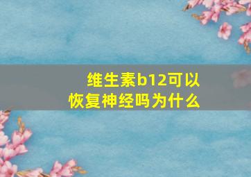 维生素b12可以恢复神经吗为什么