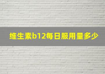 维生素b12每日服用量多少