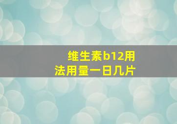 维生素b12用法用量一日几片