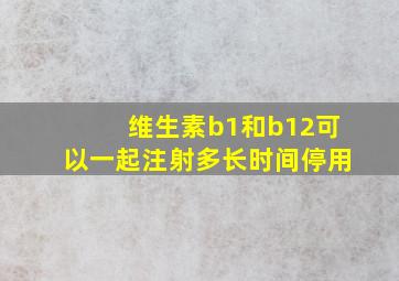 维生素b1和b12可以一起注射多长时间停用