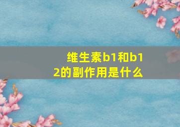 维生素b1和b12的副作用是什么