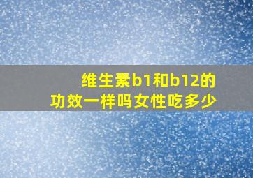 维生素b1和b12的功效一样吗女性吃多少