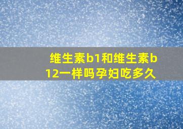 维生素b1和维生素b12一样吗孕妇吃多久