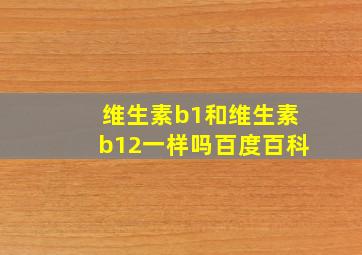 维生素b1和维生素b12一样吗百度百科