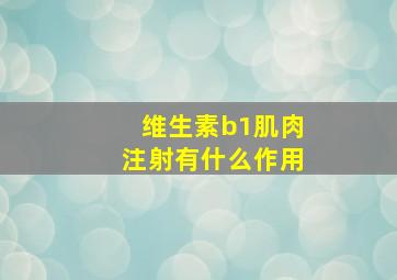 维生素b1肌肉注射有什么作用