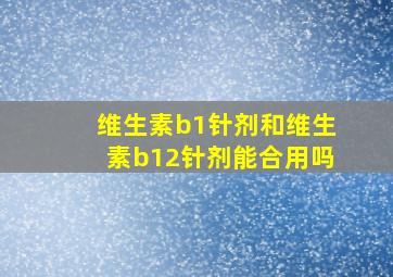 维生素b1针剂和维生素b12针剂能合用吗