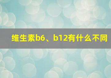 维生素b6、b12有什么不同