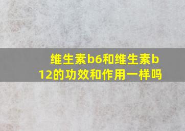 维生素b6和维生素b12的功效和作用一样吗