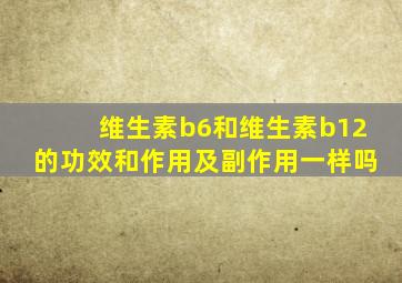 维生素b6和维生素b12的功效和作用及副作用一样吗