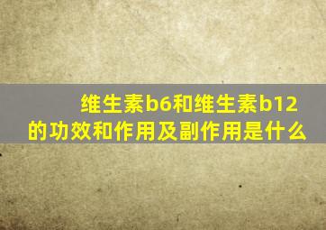 维生素b6和维生素b12的功效和作用及副作用是什么