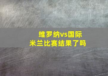 维罗纳vs国际米兰比赛结果了吗