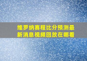 维罗纳赛程比分预测最新消息视频回放在哪看