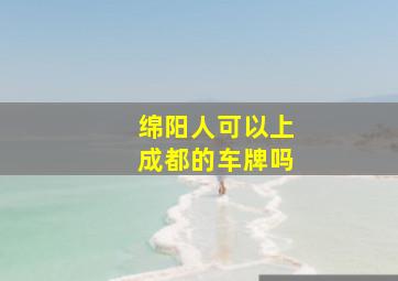 绵阳人可以上成都的车牌吗