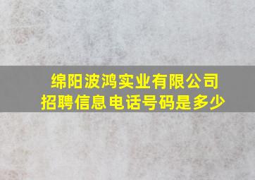 绵阳波鸿实业有限公司招聘信息电话号码是多少