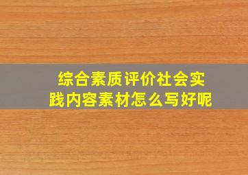 综合素质评价社会实践内容素材怎么写好呢