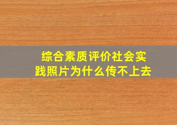 综合素质评价社会实践照片为什么传不上去