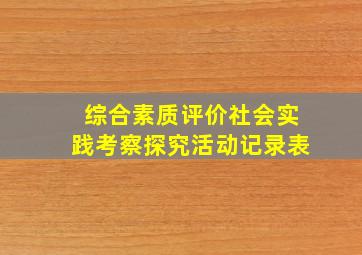 综合素质评价社会实践考察探究活动记录表