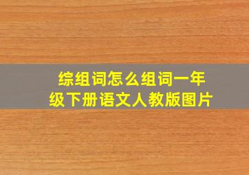 综组词怎么组词一年级下册语文人教版图片