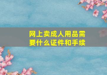 网上卖成人用品需要什么证件和手续