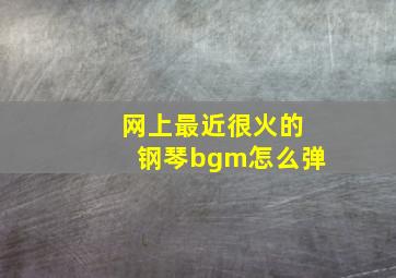 网上最近很火的钢琴bgm怎么弹