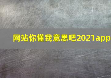 网站你懂我意思吧2021app