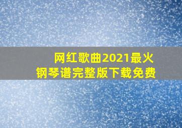 网红歌曲2021最火钢琴谱完整版下载免费