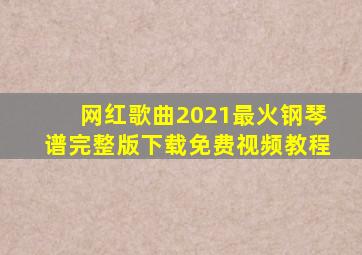 网红歌曲2021最火钢琴谱完整版下载免费视频教程