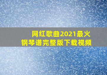 网红歌曲2021最火钢琴谱完整版下载视频