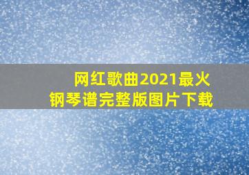 网红歌曲2021最火钢琴谱完整版图片下载