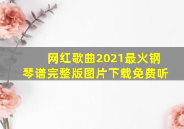 网红歌曲2021最火钢琴谱完整版图片下载免费听