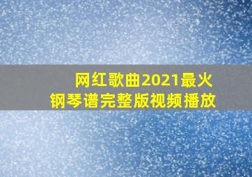 网红歌曲2021最火钢琴谱完整版视频播放