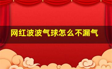 网红波波气球怎么不漏气