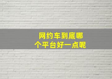 网约车到底哪个平台好一点呢