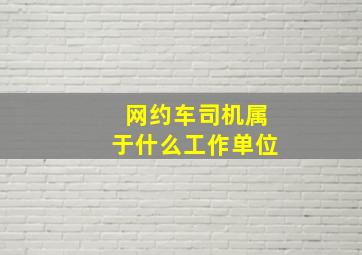 网约车司机属于什么工作单位